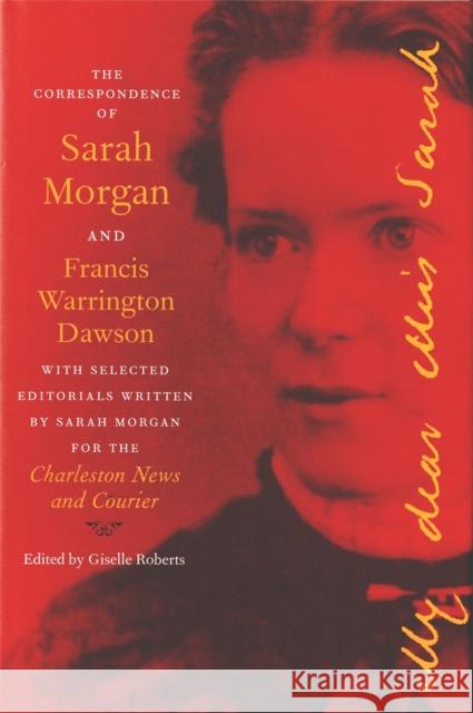 The Correspondence of Sarah Morgan and Francis Warrington Dawson, with Selected Editorials Written by Sarah Morgan for the Charleston News and Courier