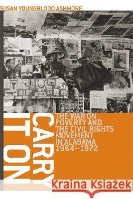 Carry it on : The War on Poverty and the Civil Rights Movement in Alabama, 1964-1972