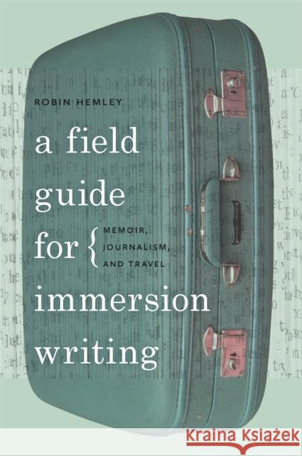 A Field Guide for Immersion Writing: Memoir, Journalism, and Travel