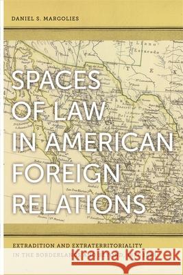 Spaces of Law in American Foreign Relations: Extradition and Extraterritoriality in the Borderlands and Beyond, 1877-1898