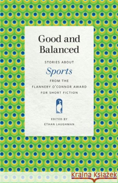 Good and Balanced: Stories about Sports from the Flannery O'Connor Award for Short Fiction