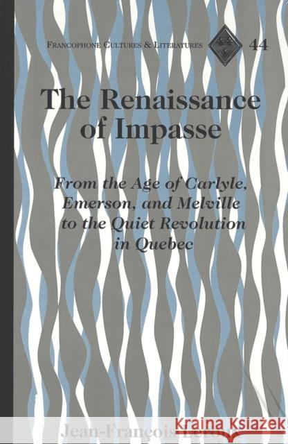 The Renaissance of Impasse: From the Age of Carlyle, Emerson, and Melville to the Quiet Revolution in Quebec