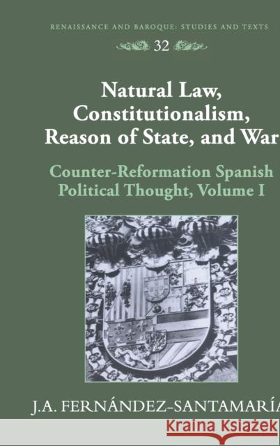 Natural Law, Constitutionalism, Reason of State, and War: Counter-Reformation Spanish Political Thought, Volume I