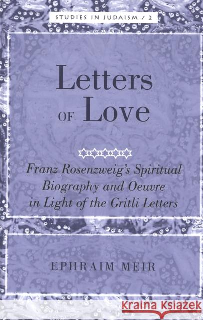 Letters of Love: Franz Rosenzweig's Spiritual Biography and Oeuvre in Light of the Gritli Letters