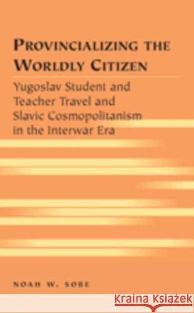 Provincializing the Worldly Citizen: Yugoslav Student and Teacher Travel and Slavic Cosmopolitanism in the Interwar Era