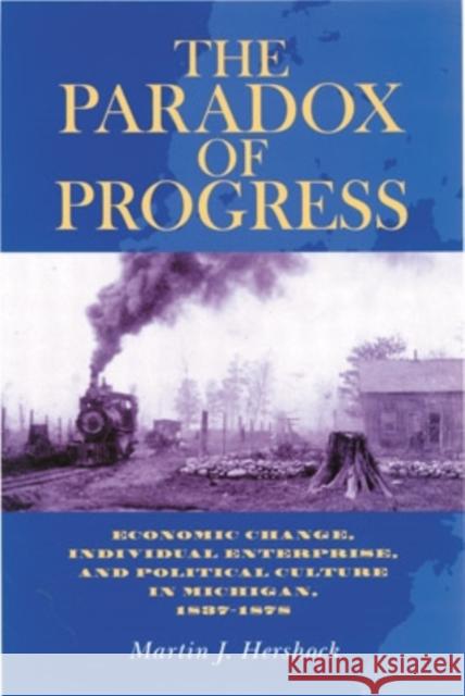 The Paradox of Progress: Economic Change, Individual Enterprise, and Politic Culture in Michigan, 1837-1878