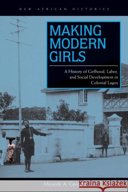 Making Modern Girls: A History of Girlhood, Labor, and Social Development in Colonial Lagos