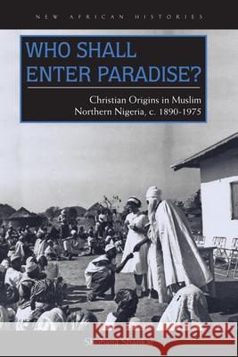 Who Shall Enter Paradise?: Christian Origins in Muslim Northern Nigeria, c. 1890-1975