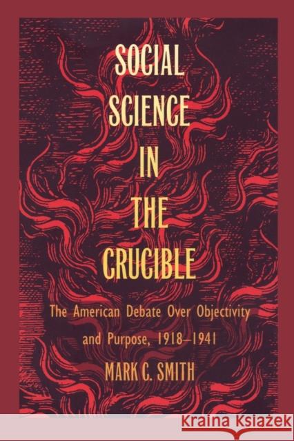 Social Science in the Crucible: The American Debate over Objectivity and Purpose, 1918-1941