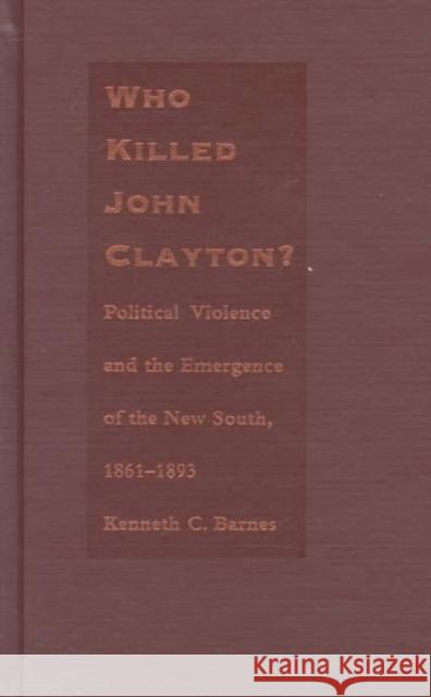 Who Killed John Clayton?: Political Violence and the Emergence of the New South, 1861-1893