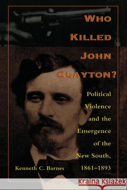 Who Killed John Clayton?: Political Violence and the Emergence of the New South, 1861-1893