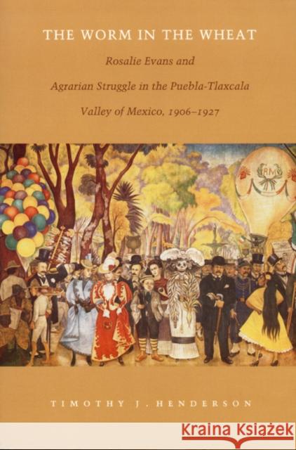 The Worm in the Wheat: Rosalie Evans and Agrarian Struggle in the Puebla-Tlaxcala Valley of Mexico, 1906-1927