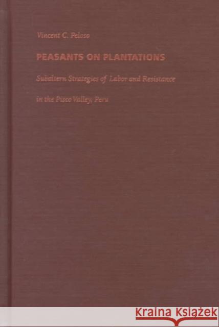 Peasants on Plantations: Subaltern Strategies of Labor and Resistance in the Pisco Valley, Peru