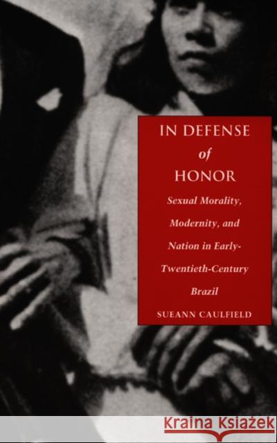 In Defense of Honor: Sexual Morality, Modernity, and Nation in Early-Twentieth-Century Brazil