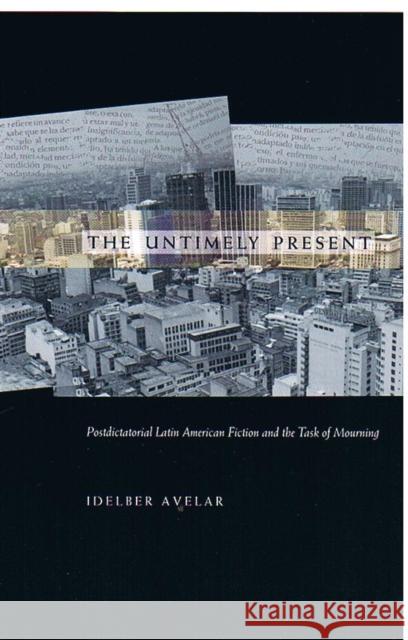 The Untimely Present: Postdictatorial Latin American Fiction and the Task of Mourning