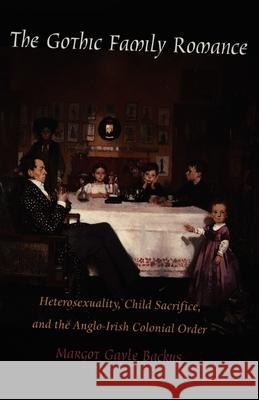The Gothic Family Romance: Heterosexuality, Child Sacrifice, and the Anglo-Irish Colonial Order