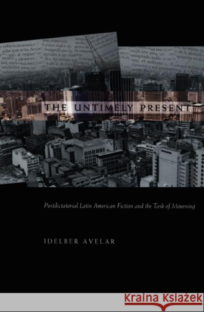 The Untimely Present: Postdictatorial Latin American Fiction and the Task of Mourning