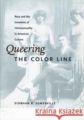 Queering the Color Line: Race and the Invention of Homosexuality in American Culture