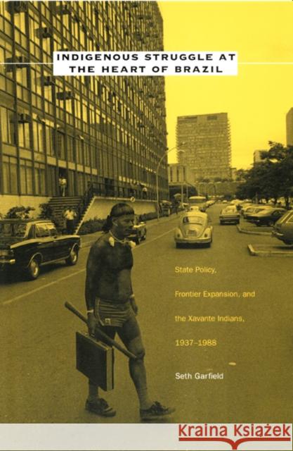 Indigenous Struggle at the Heart of Brazil: State Policy, Frontier Expansion, and the Xavante Indians, 1937-1988