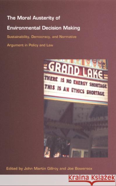 The Moral Austerity of Environmental Decision Making: Sustainability, Democracy, and Normative Argument in Policy and Law