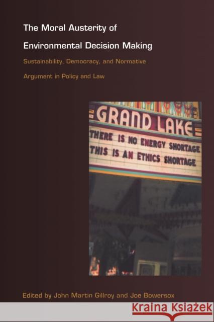 The Moral Austerity of Environmental Decision Making: Sustainability, Democracy, and Normative Argument in Policy and Law