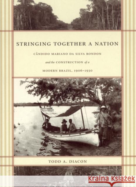 Stringing Together a Nation: Cândido Mariano Da Silva Rondon and the Construction of a Modern Brazil, 1906-1930