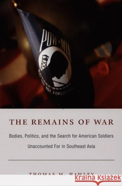 The Remains of War: Bodies, Politics, and the Search for American Soldiers Unaccounted for in Southeast Asia