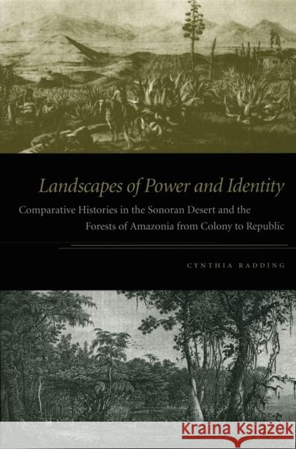 Landscapes of Power and Identity: Comparative Histories in the Sonoran Desert and the Forests of Amazonia from Colony to Republic