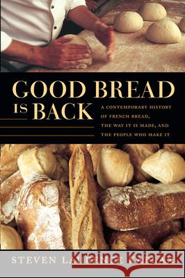 Good Bread Is Back : A Contemporary History of French Bread, the Way It Is Made, and the People Who Make It
