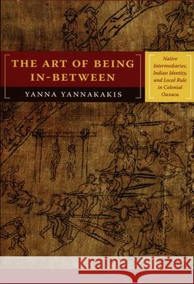 The Art of Being In-between: Native Intermediaries, Indian Identity, and Local Rule in Colonial Oaxaca