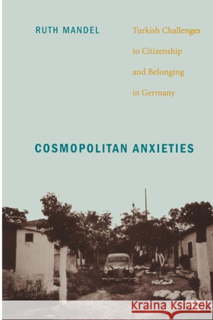 Cosmopolitan Anxieties: Turkish Challenges to Citizenship and Belonging in Germany