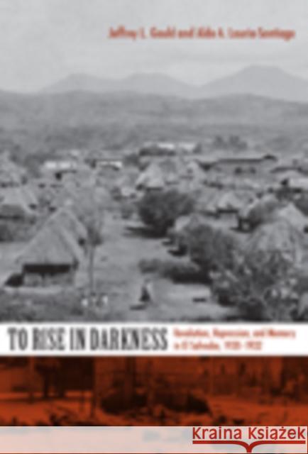 To Rise in Darkness: Revolution, Repression, and Memory in El Salvador, 1920-1932