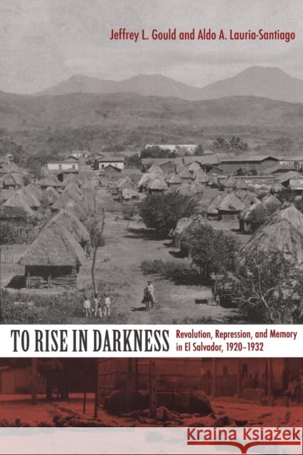 To Rise in Darkness: Revolution, Repression, and Memory in El Salvador, 1920-1932