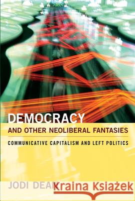Democracy and Other Neoliberal Fantasies: Communicative Capitalism and Left Politics