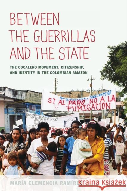 Between the Guerrillas and the State: The Cocalero Movement, Citizenship, and Identity in the Colombian Amazon