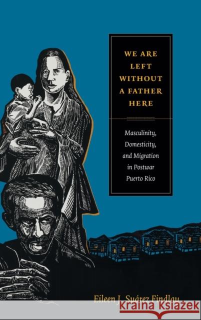 We Are Left without a Father Here: Masculinity, Domesticity, and Migration in Postwar Puerto Rico