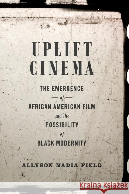 Uplift Cinema: The Emergence of African American Film and the Possibility of Black Modernity