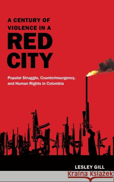 A Century of Violence in a Red City: Popular Struggle, Counterinsurgency, and Human Rights in Colombia