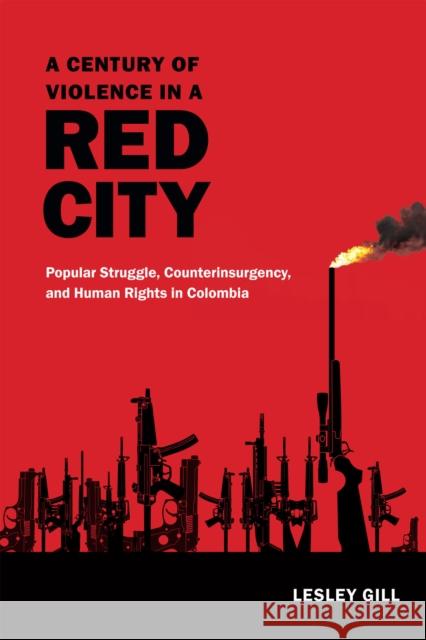 A Century of Violence in a Red City: Popular Struggle, Counterinsurgency, and Human Rights in Colombia