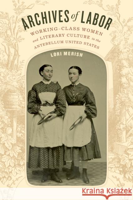 Archives of Labor: Working-Class Women and Literary Culture in the Antebellum United States