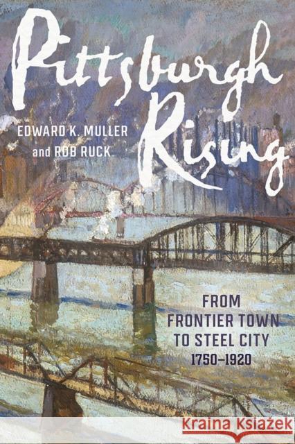Pittsburgh Rising: From Frontier Town to Steel City, 1750-1920