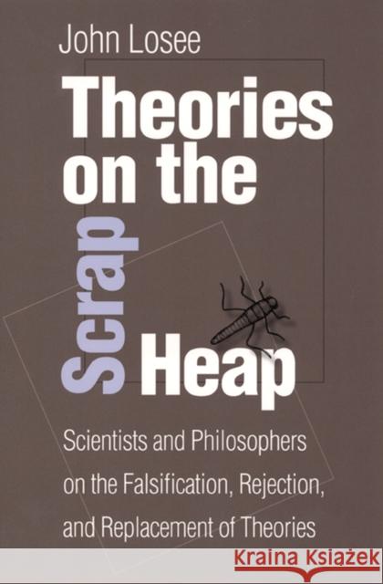 Theories on the Scrap Heap: Scientists and Philosophers on the Falsification, Rejection, and Replacement of Theories