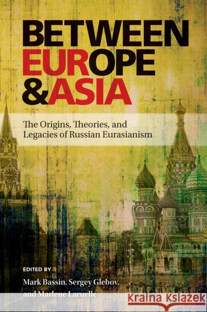 Between Europe and Asia: The Origins, Theories, and Legacies of Russian Eurasianism