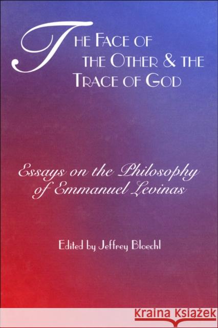 The Face of the Other and the Trace of God: Essays on the Philosophy of Emmanuel Levinas