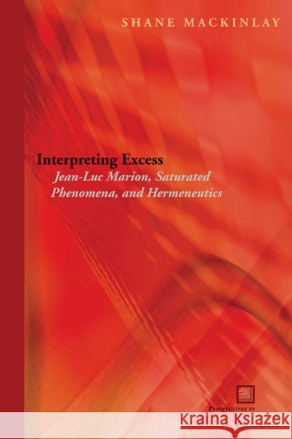 Interpreting Excess: Jean-Luc Marion, Saturated Phenomena, and Hermeneutics