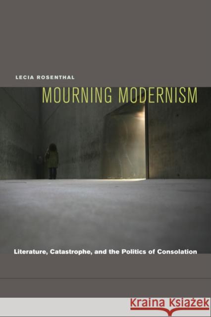 Mourning Modernism: Literature, Catastrophe, and the Politics of Consolation