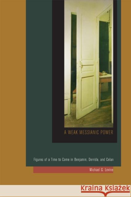 A Weak Messianic Power: Figures of a Time to Come in Benjamin, Derrida, and Celan