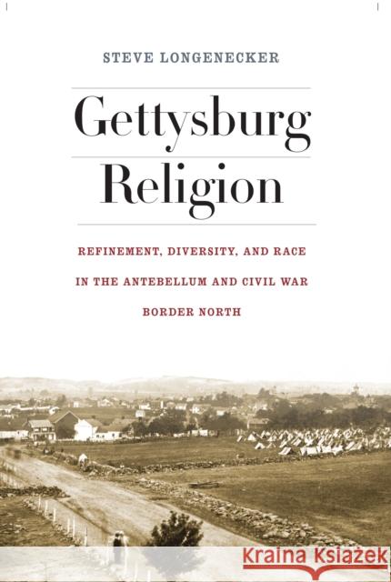 Gettysburg Religion: Refinement, Diversity, and Race in the Antebellum and Civil War Border North