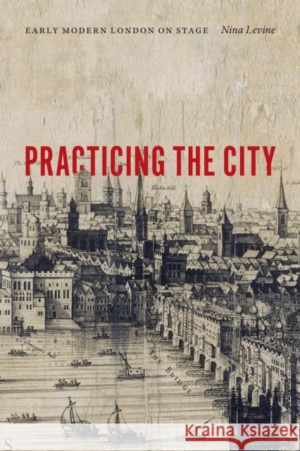 Practicing the City: Early Modern London on Stage