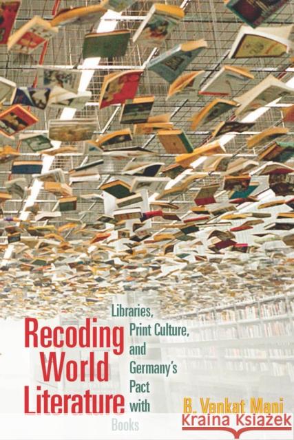 Recoding World Literature: Libraries, Print Culture, and Germany's Pact with Books